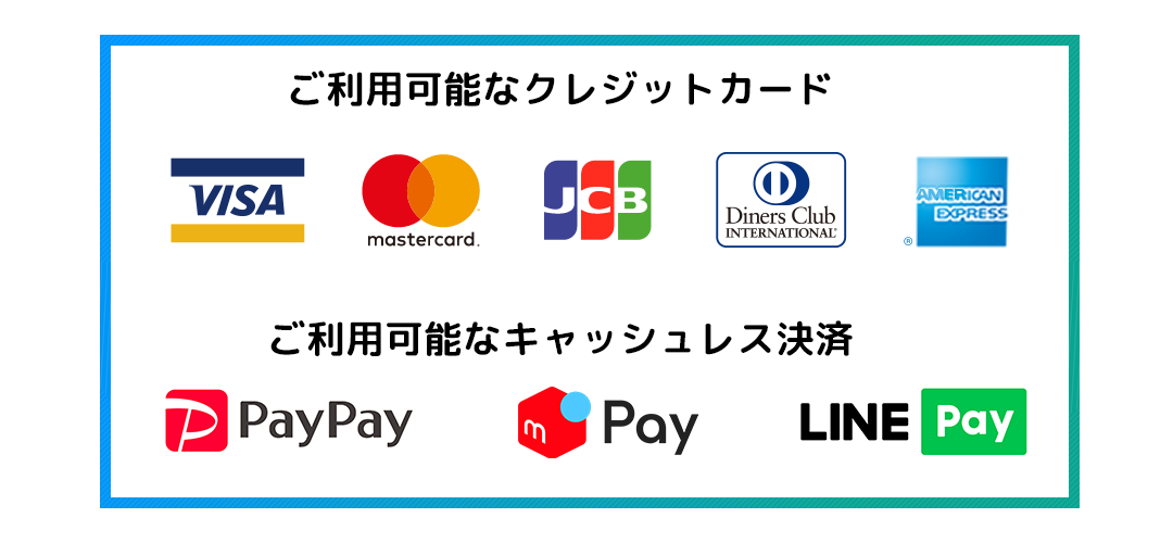 クレジットカード:Visa、Mastercards、JCB、ダイナースクラブ、アメリカン・エキスプレス／キャッシュレス決済:PayPay、メルペイ、LINE Pay