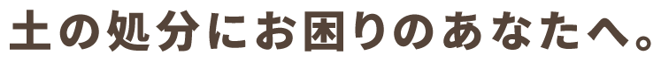 土の処分でお困りの方へ。