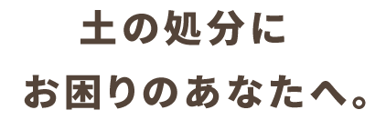 土の処分でお困りの方へ。